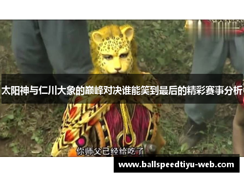 太阳神与仁川大象的巅峰对决谁能笑到最后的精彩赛事分析
